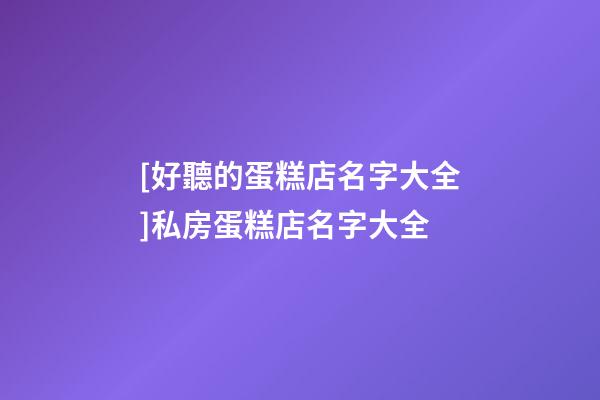 [好聽的蛋糕店名字大全]私房蛋糕店名字大全-第1張-店鋪起名-玄機派